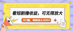 看短剧领收益，可矩阵无限放大，单机日收益300+，新手小白轻松上手-副业网创