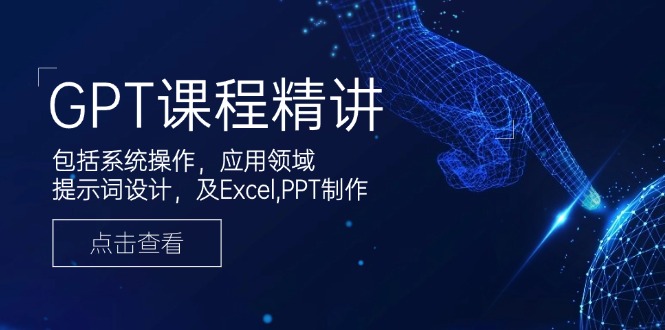 GPT课程精讲，包括系统操作，应用领域，提示词设计，及Excel,PPT制作-副业网创