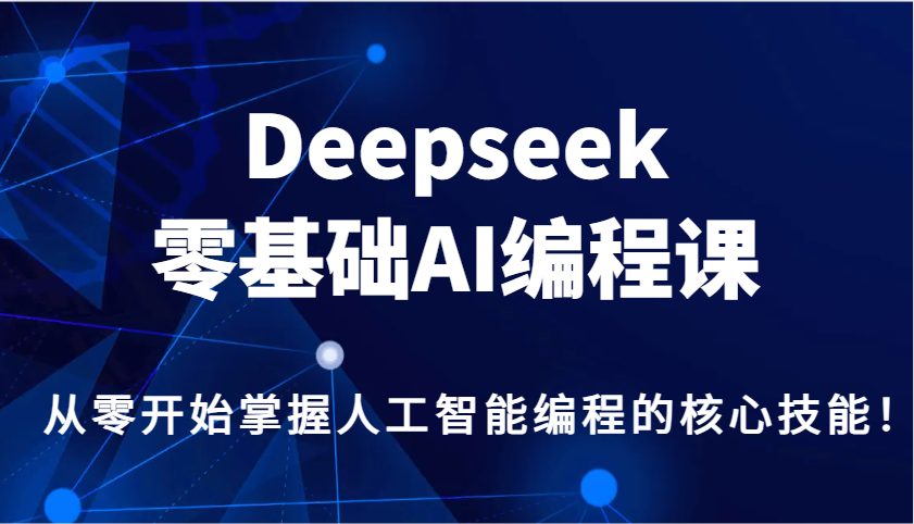 Deepseek零基础AI编程课，从零开始掌握人工智能编程的核心技能！-副业网创