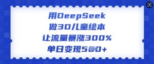 用DeepSeek做3D儿童绘本，让流量暴涨300%，单日变现多张-副业网创