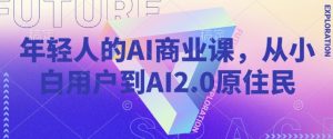 年轻人的AI商业课，从小白用户到AI2.0原住民-副业网创