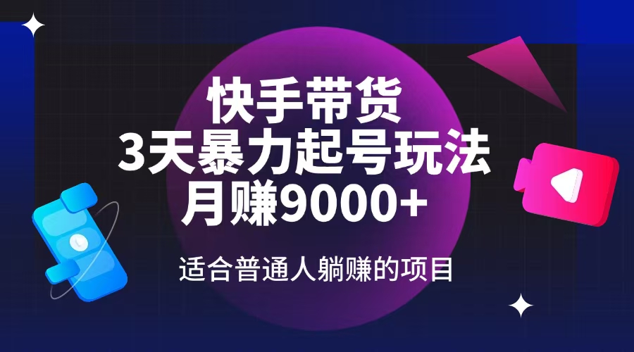 快手带货，3天起号暴力玩法，月赚9000+，适合普通人躺赚的项目-副业网创