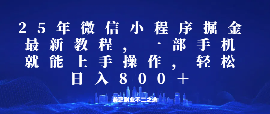 微信小程序25年掘金玩法，一部手机稳定日入800+，适合所有人群，兼职副业的不二之选-副业网创