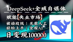 降维打击,DeepSeek+失业市场,全自动操作,结合人人刚需,单月利润轻松破100000+-副业网创