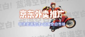 京东外卖推广项目_蓝海市场+推广思路+申请渠道【揭秘】-副业网创