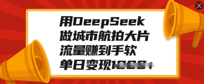 用DeepSeek做城市航拍大片，流量赚到手软，单日变现多张-副业网创
