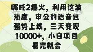 哪吒2爆火，利用这波热度，申公豹语音包强势上线，三天变现10000+，小...-副业网创