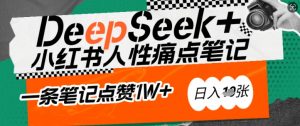 AI赋能小红书爆款秘籍：用DeepSeek轻松抓人性痛点，小白也能写出点赞破万的吸金笔记，日入多张-副业网创
