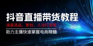 抖音直播带货教程：涵盖选品、策划、人设打造等,助力主播快速掌握电商精髓-副业网创
