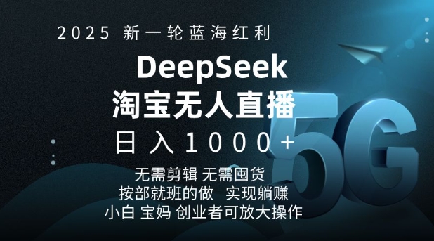 2025新一轮蓝海红利淘宝deepseek独家推出淘宝无人直播5.0躺Z项目，日入多张-副业网创