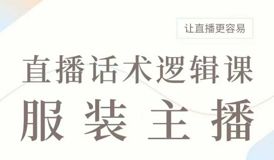 直播带货：服装主播话术逻辑课，服装主播话术大全，让直播更容易-副业网创