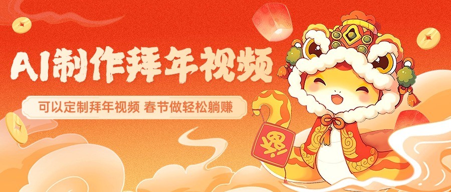 AI制作送祝福拜年视频，过年惊艳你的朋友圈，可以定制拜年视频，春节做轻松躺赚-副业网创