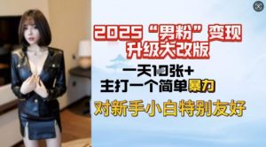 2025男粉变现全新玩法升级，日入上千简简单单，小白可轻松上手-副业网创