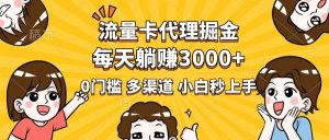 流量卡代理掘金，0门槛，每天躺赚3000+，多种推广渠道，新手小白轻松上手-副业网创