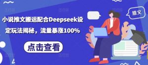小说推文搬运配合Deepseek设定玩法揭秘，流量暴涨100%-副业网创