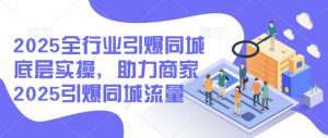 2025全行业引爆同城底层实操，助力商家2025引爆同城流量-副业网创
