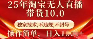 25年淘宝无人直播带货10.0   独家技术，不违规，不封号，操作简单，日入多张【揭秘】-副业网创