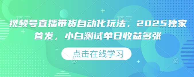 视频号直播带货自动化玩法，2025独家首发，小白测试单日收益多张【揭秘】-副业网创