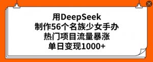 用DeepSeek制作56个名族少女手办,热门项目流量暴涨,单日变现多张-副业网创