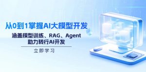 从0到1掌握AI大模型开发,涵盖模型训练、RAG、Agent,助力转行AI开发-副业网创