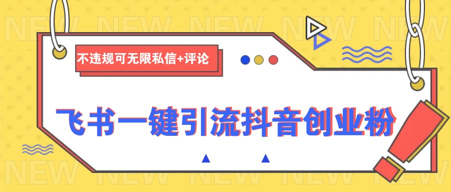 飞书一键引流抖音创业粉，不违规可 无限私信+评论-副业网创