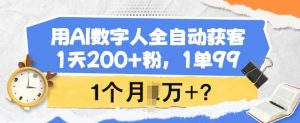 用AI数字人全自动获客，1天200+粉，1单99，1个月1个W+?-副业网创