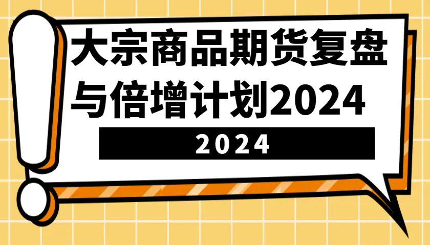 大宗商品期货复盘与倍增计划：识别市场趋势、优化交易策略，提升盈利能力！(更新)-副业网创