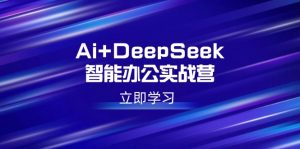 Ai+DeepSeek智能办公实战营：解锁AI写作、设计、PPT等高薪技能-副业网创