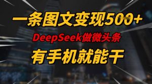 一条图文变现5张,DeeSeep微头条,有手机就能做-副业网创