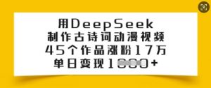 用DeepSeek制作古诗词动漫视频，45个作品涨粉17万，单日变现多张-副业网创