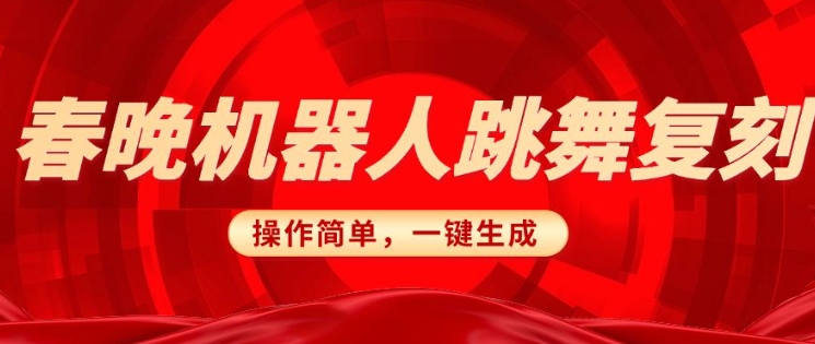 春晚机器人复刻，AI机器人搞怪赛道，操作简单适合，一键去重，无脑搬运实现日入3张(详细教程)-副业网创