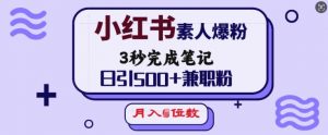 小红书素人爆粉,3秒完成笔记,日引500+兼职粉,月入5位数-副业网创