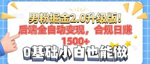 男粉项目2.0升级版！后端全自动变现，合规日赚1500+，7天干粉矩阵起号...-副业网创
