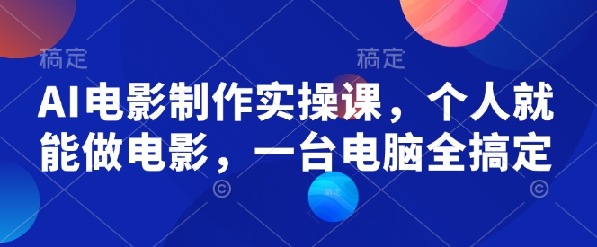 AI电影制作实操课，个人就能做电影，一台电脑全搞定-副业网创