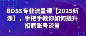 BOSS专业流量课【2025新课】，手把手教你如何提升招聘账号流量-副业网创