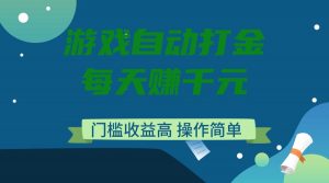 游戏自动打金，每天赚千元，门槛收益高，操作简单-副业网创