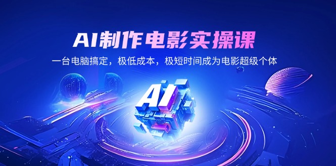 AI制作电影实操课，一台电脑搞定，极低成本，极短时间成为电影超级个体-副业网创