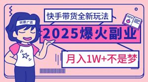 2025年爆红副业!快手带货全新玩法,月入1万加不是梦!-副业网创