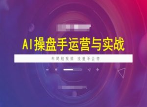 AI操盘手运营实战课程,布局短祝频,流量不会停-副业网创