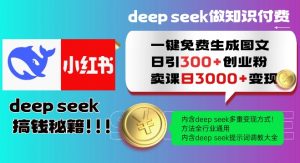 Deepseek一键免费生成小红书图文日引300+创业粉，日变现多张教程，方法全行业通用！-副业网创