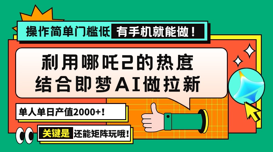 用哪吒2热度结合即梦AI做拉新，单日产值2000+，操作简单门槛低，有手机…-副业网创