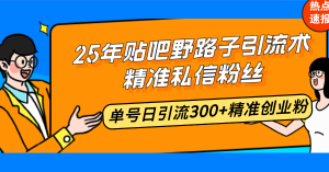 25年贴吧野路子引流术，精准私信粉丝，单号日引流300+精准创业粉-副业网创