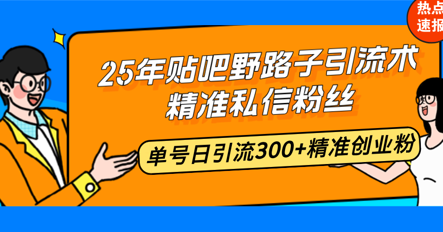 25年贴吧野路子引流术，精准私信粉丝，单号日引流300+精准创业粉-副业网创
