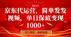 京东代运营，简单发发视频，单日保底变现1000+-副业网创