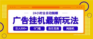 2025广告挂机最新玩法，24小时全自动躺赚-副业网创