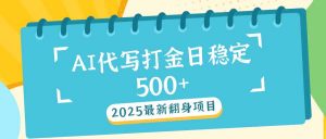 2025最新AI打金代写日稳定500+：2025最新翻身项目-副业网创