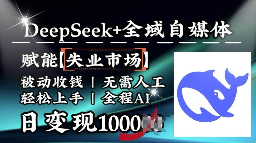 降维打击，Deepseek+全域自媒体，赋能失业市场，被动收钱，无需人工全程AI，日变现1k-副业网创