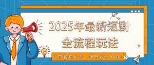 2025年最新短剧玩法，全流程实操，小白轻松上手，视频号抖音同步分发，单日收入500+-副业网创