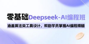 0基础Deepseek-AI编程班，涵盖算法类工具设计，帮助学员掌握AI编程精髓-副业网创