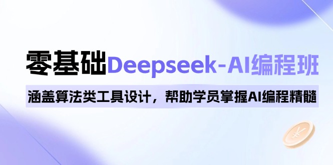 0基础Deepseek-AI编程班，涵盖算法类工具设计，帮助学员掌握AI编程精髓-副业网创